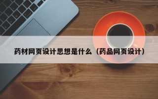 泉州药材网页设计思想是什么（药品网页设计）